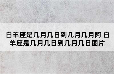 白羊座是几月几日到几月几月阿 白羊座是几月几日到几月几日图片